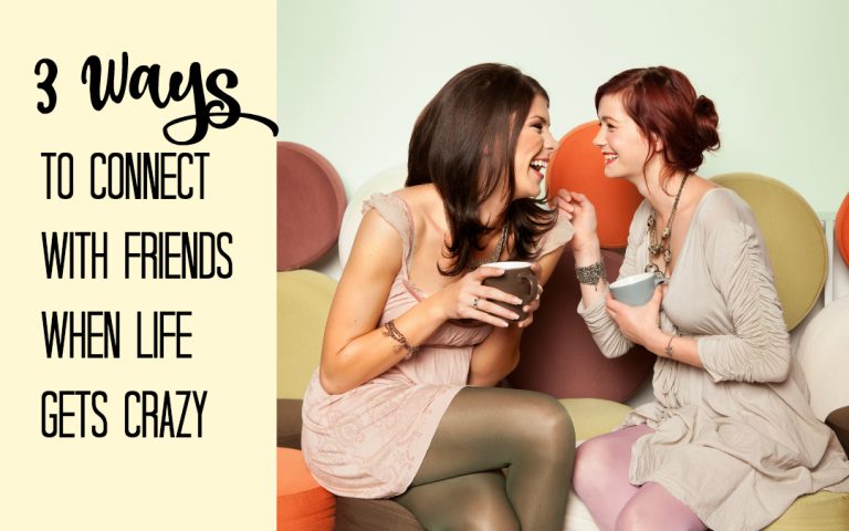 3 Ways to Connect with Friends when Life is Crazy