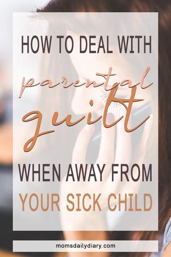 As a new parent, being unable to help my sick child was excruciating. Here is how to deal with parental guilt when you just have to be away.
